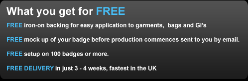 FREE iron-on backing for easy application to garments,  bags and Gi’s, FREE mock up of your badge before production commences sent to you by email.FREE setup on 100 badges or more. FREE DELIVERY in just 3 - 4 weeks, fastest in the UK